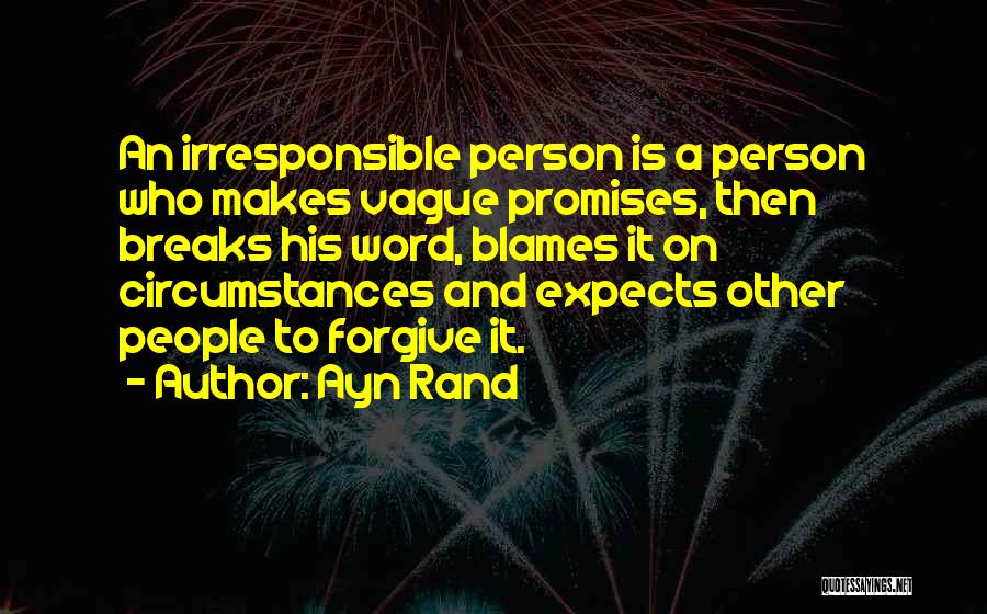 Ayn Rand Quotes: An Irresponsible Person Is A Person Who Makes Vague Promises, Then Breaks His Word, Blames It On Circumstances And Expects