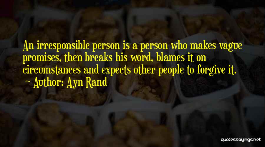 Ayn Rand Quotes: An Irresponsible Person Is A Person Who Makes Vague Promises, Then Breaks His Word, Blames It On Circumstances And Expects