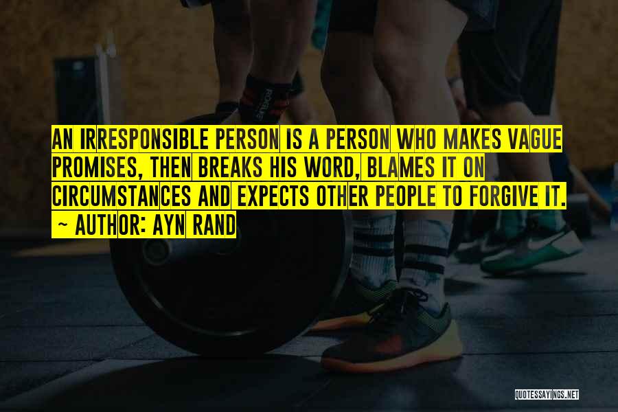 Ayn Rand Quotes: An Irresponsible Person Is A Person Who Makes Vague Promises, Then Breaks His Word, Blames It On Circumstances And Expects