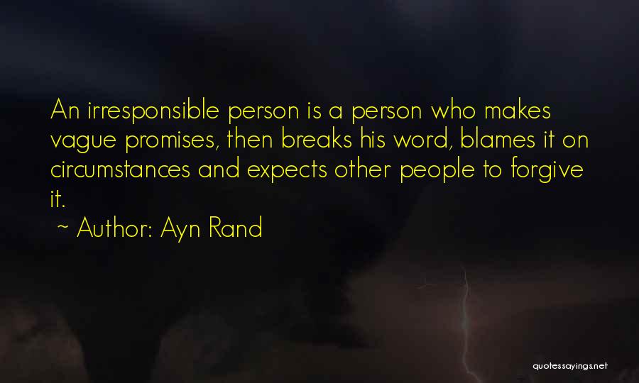 Ayn Rand Quotes: An Irresponsible Person Is A Person Who Makes Vague Promises, Then Breaks His Word, Blames It On Circumstances And Expects