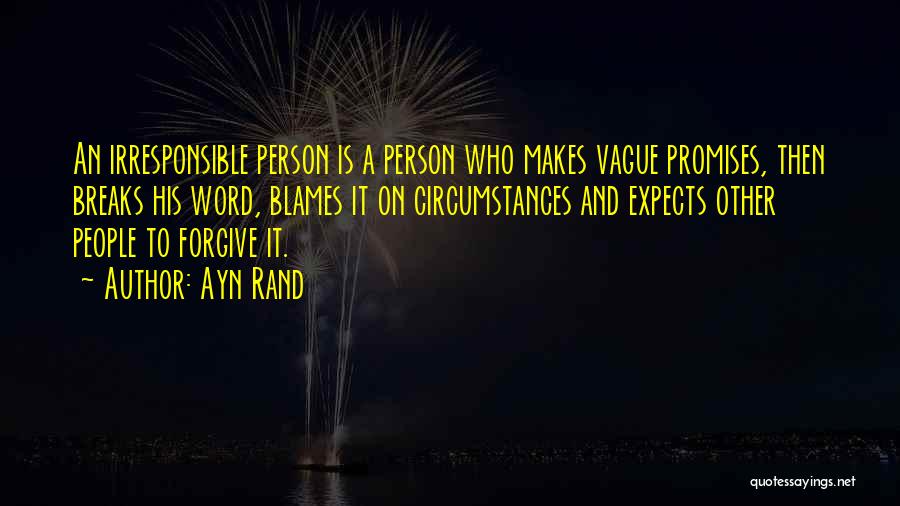 Ayn Rand Quotes: An Irresponsible Person Is A Person Who Makes Vague Promises, Then Breaks His Word, Blames It On Circumstances And Expects