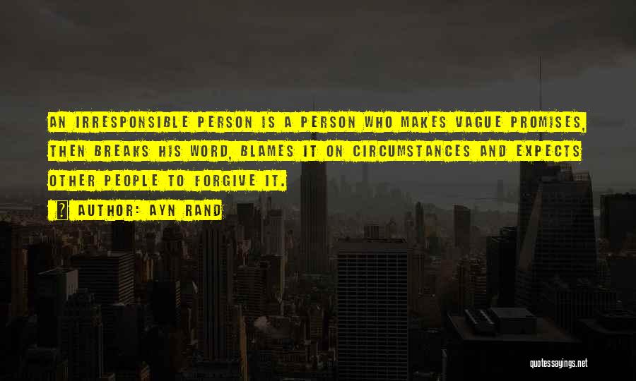Ayn Rand Quotes: An Irresponsible Person Is A Person Who Makes Vague Promises, Then Breaks His Word, Blames It On Circumstances And Expects