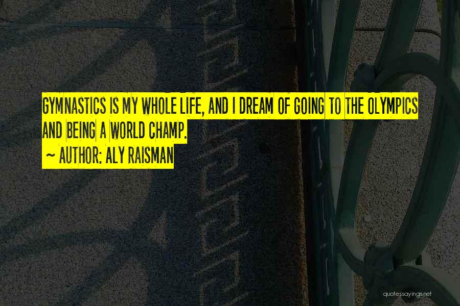 Aly Raisman Quotes: Gymnastics Is My Whole Life, And I Dream Of Going To The Olympics And Being A World Champ.