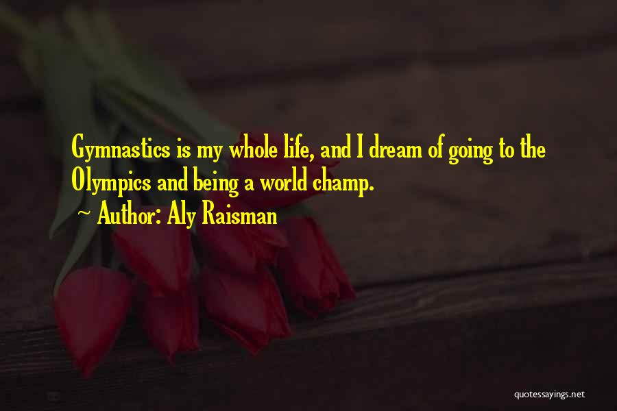 Aly Raisman Quotes: Gymnastics Is My Whole Life, And I Dream Of Going To The Olympics And Being A World Champ.
