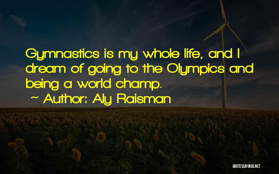 Aly Raisman Quotes: Gymnastics Is My Whole Life, And I Dream Of Going To The Olympics And Being A World Champ.