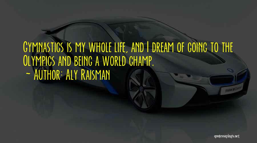 Aly Raisman Quotes: Gymnastics Is My Whole Life, And I Dream Of Going To The Olympics And Being A World Champ.