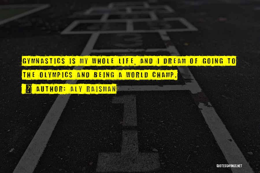 Aly Raisman Quotes: Gymnastics Is My Whole Life, And I Dream Of Going To The Olympics And Being A World Champ.