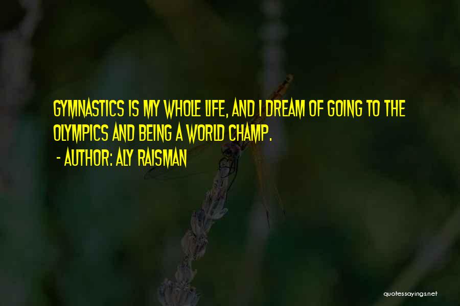 Aly Raisman Quotes: Gymnastics Is My Whole Life, And I Dream Of Going To The Olympics And Being A World Champ.