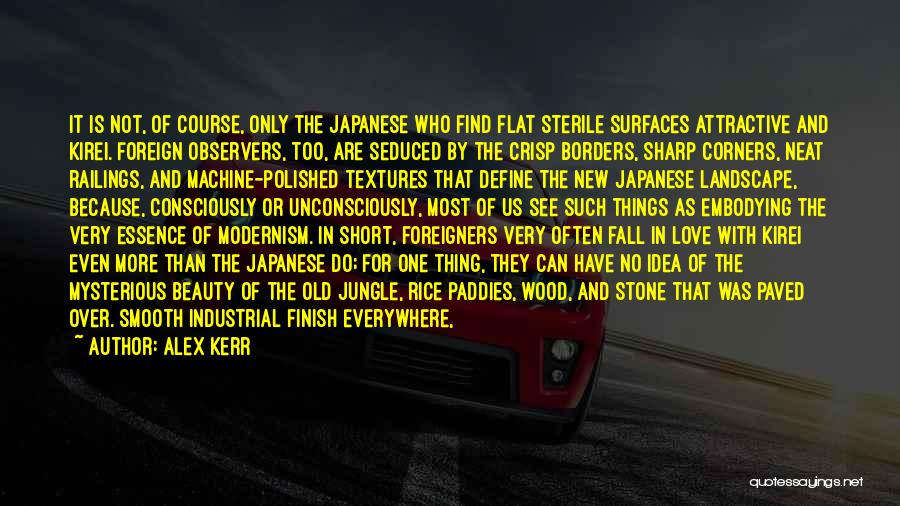 Alex Kerr Quotes: It Is Not, Of Course, Only The Japanese Who Find Flat Sterile Surfaces Attractive And Kirei. Foreign Observers, Too, Are