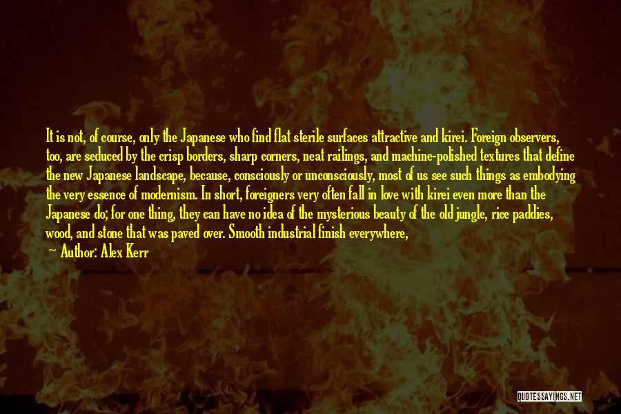 Alex Kerr Quotes: It Is Not, Of Course, Only The Japanese Who Find Flat Sterile Surfaces Attractive And Kirei. Foreign Observers, Too, Are