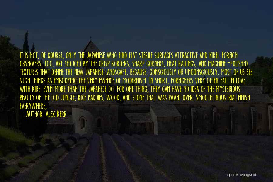 Alex Kerr Quotes: It Is Not, Of Course, Only The Japanese Who Find Flat Sterile Surfaces Attractive And Kirei. Foreign Observers, Too, Are