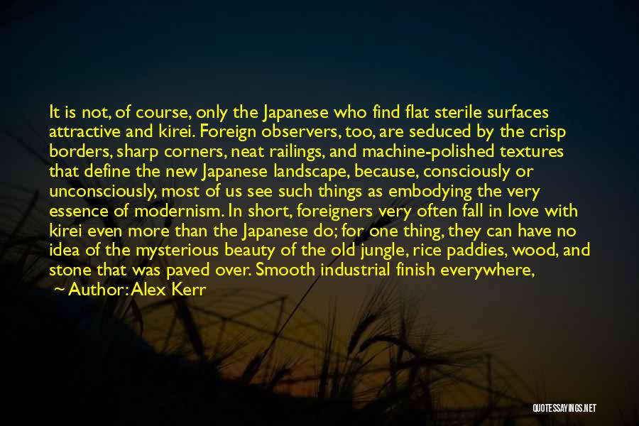 Alex Kerr Quotes: It Is Not, Of Course, Only The Japanese Who Find Flat Sterile Surfaces Attractive And Kirei. Foreign Observers, Too, Are