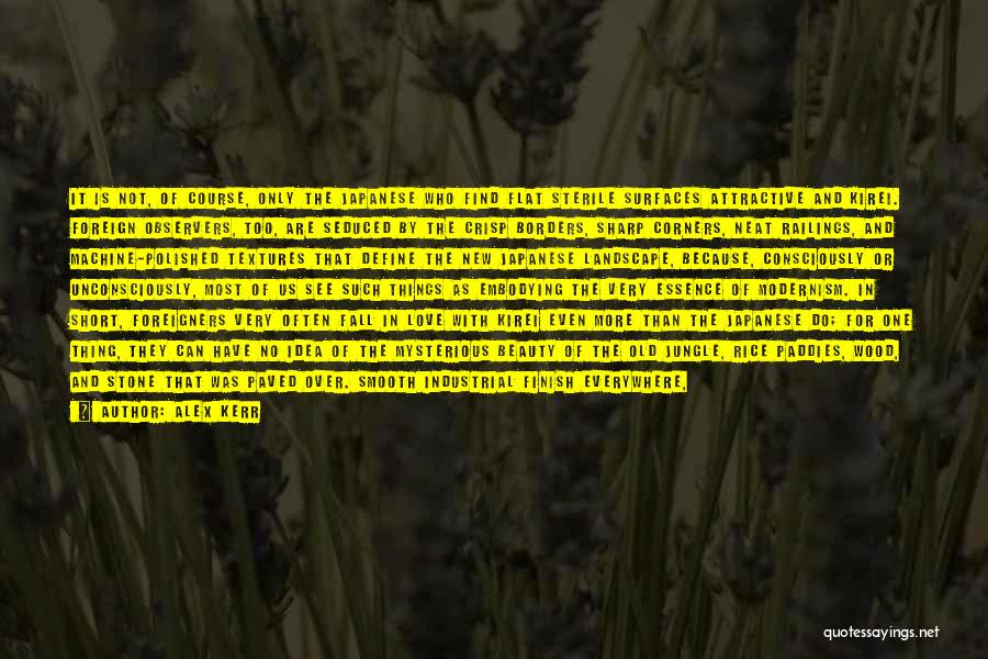 Alex Kerr Quotes: It Is Not, Of Course, Only The Japanese Who Find Flat Sterile Surfaces Attractive And Kirei. Foreign Observers, Too, Are