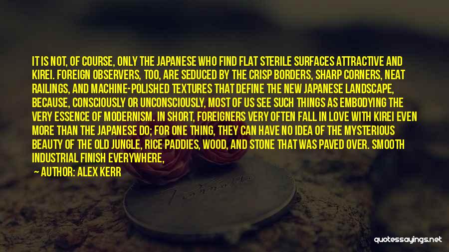 Alex Kerr Quotes: It Is Not, Of Course, Only The Japanese Who Find Flat Sterile Surfaces Attractive And Kirei. Foreign Observers, Too, Are