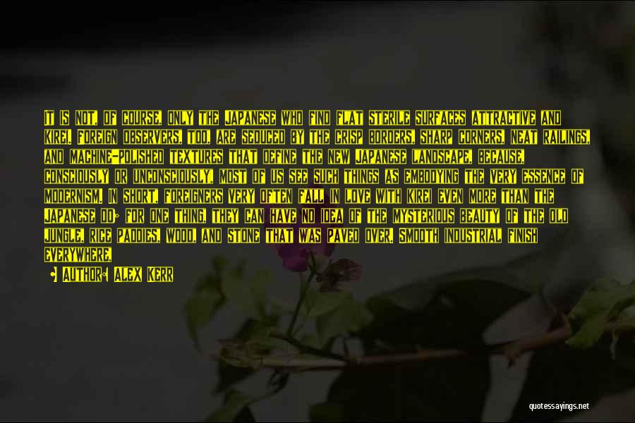 Alex Kerr Quotes: It Is Not, Of Course, Only The Japanese Who Find Flat Sterile Surfaces Attractive And Kirei. Foreign Observers, Too, Are