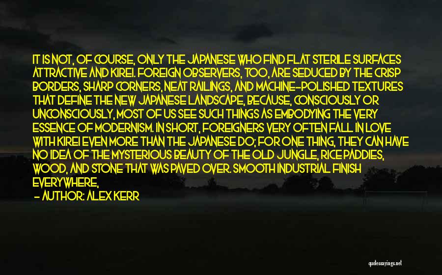Alex Kerr Quotes: It Is Not, Of Course, Only The Japanese Who Find Flat Sterile Surfaces Attractive And Kirei. Foreign Observers, Too, Are
