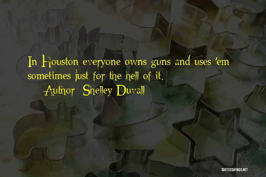 Shelley Duvall Quotes: In Houston Everyone Owns Guns And Uses 'em - Sometimes Just For The Hell Of It.