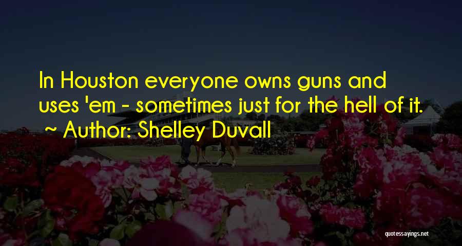 Shelley Duvall Quotes: In Houston Everyone Owns Guns And Uses 'em - Sometimes Just For The Hell Of It.