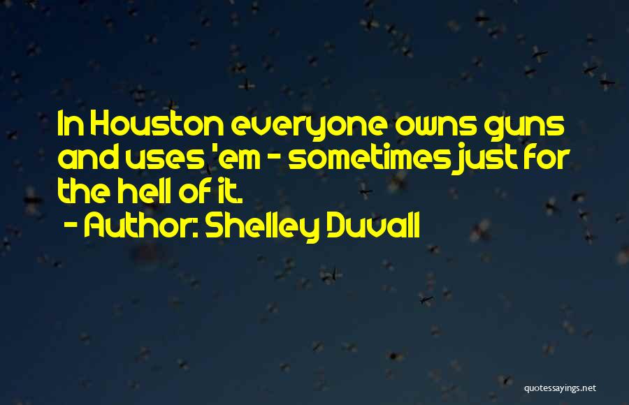 Shelley Duvall Quotes: In Houston Everyone Owns Guns And Uses 'em - Sometimes Just For The Hell Of It.