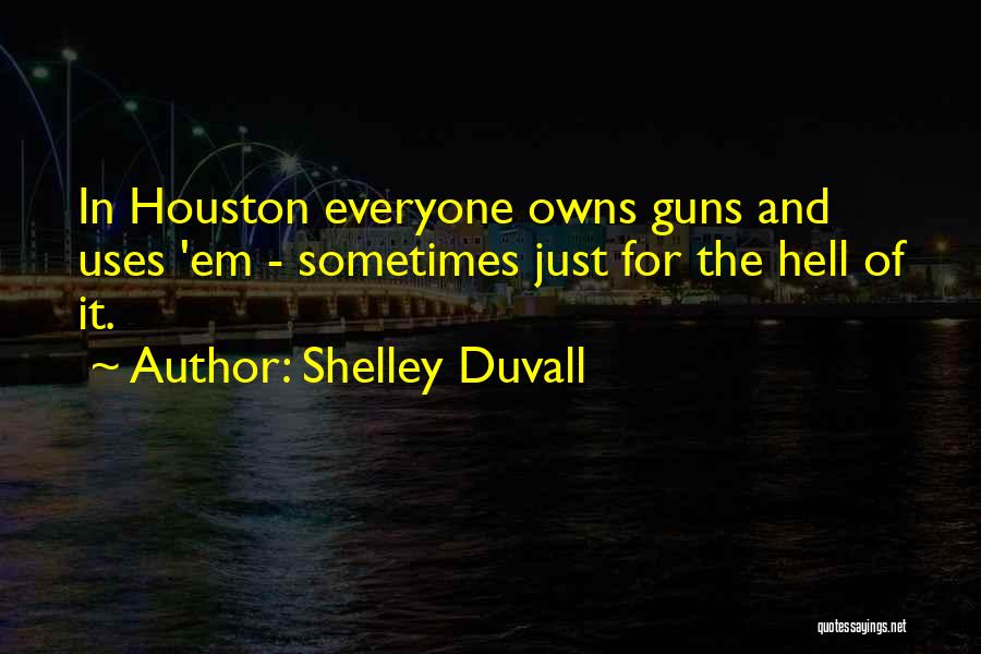 Shelley Duvall Quotes: In Houston Everyone Owns Guns And Uses 'em - Sometimes Just For The Hell Of It.