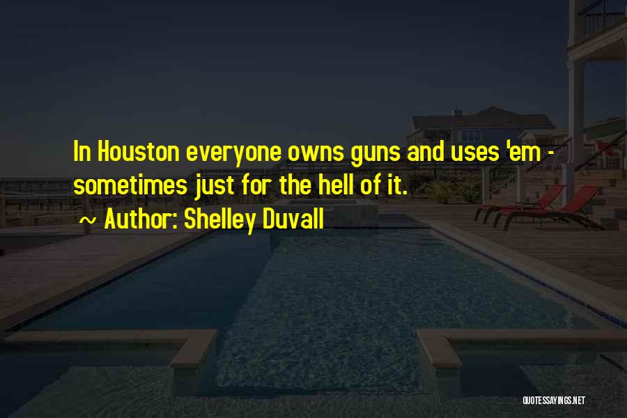 Shelley Duvall Quotes: In Houston Everyone Owns Guns And Uses 'em - Sometimes Just For The Hell Of It.