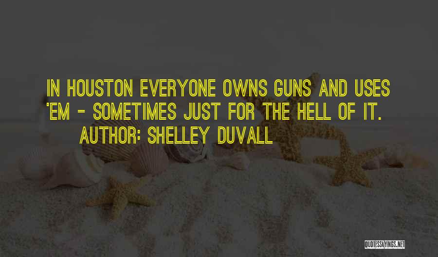 Shelley Duvall Quotes: In Houston Everyone Owns Guns And Uses 'em - Sometimes Just For The Hell Of It.