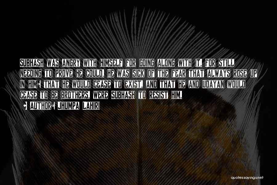 Jhumpa Lahiri Quotes: Subhash Was Angry With Himself For Going Along With It. For Still Needing To Prove He Could. He Was Sick