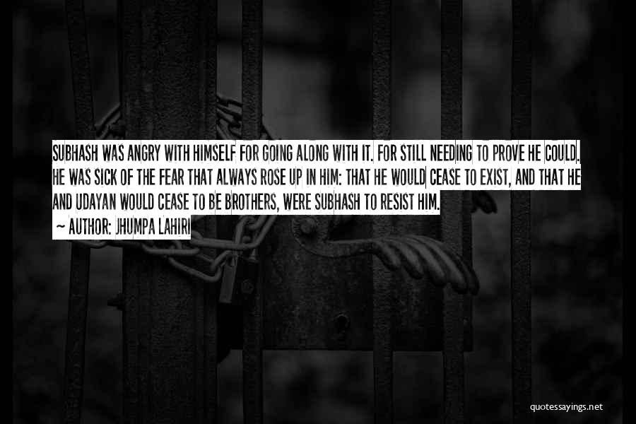 Jhumpa Lahiri Quotes: Subhash Was Angry With Himself For Going Along With It. For Still Needing To Prove He Could. He Was Sick