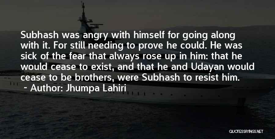 Jhumpa Lahiri Quotes: Subhash Was Angry With Himself For Going Along With It. For Still Needing To Prove He Could. He Was Sick