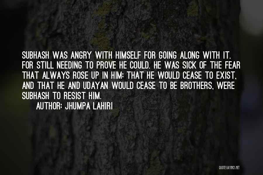 Jhumpa Lahiri Quotes: Subhash Was Angry With Himself For Going Along With It. For Still Needing To Prove He Could. He Was Sick