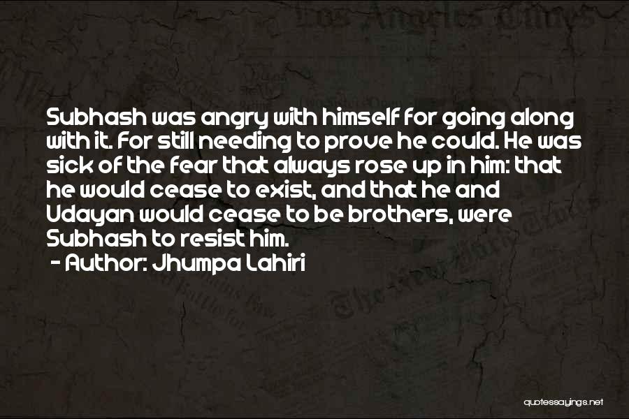 Jhumpa Lahiri Quotes: Subhash Was Angry With Himself For Going Along With It. For Still Needing To Prove He Could. He Was Sick