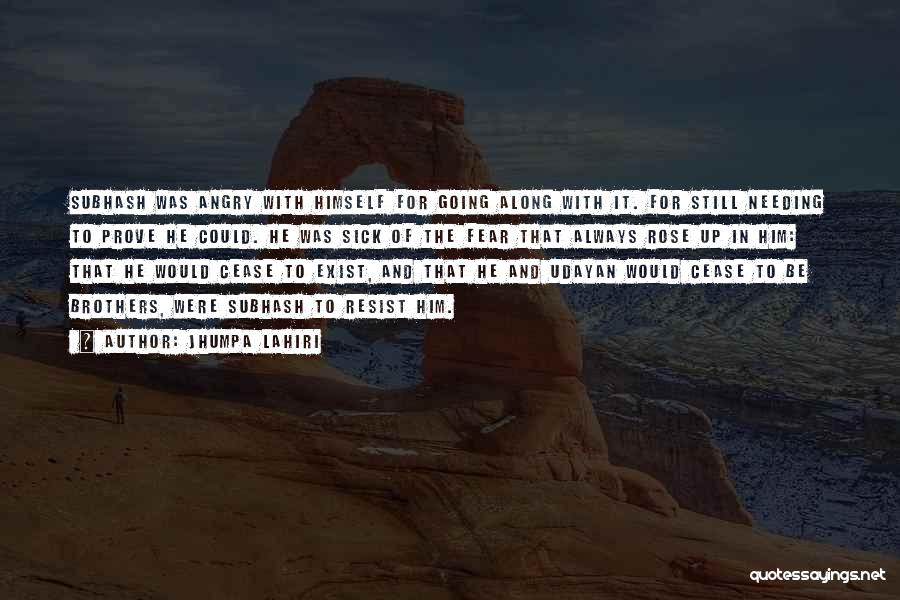 Jhumpa Lahiri Quotes: Subhash Was Angry With Himself For Going Along With It. For Still Needing To Prove He Could. He Was Sick