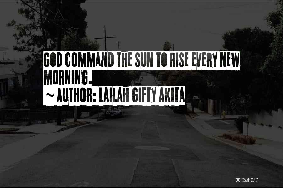 Lailah Gifty Akita Quotes: God Command The Sun To Rise Every New Morning.