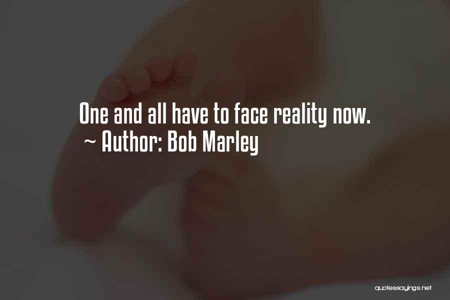 Bob Marley Quotes: One And All Have To Face Reality Now.