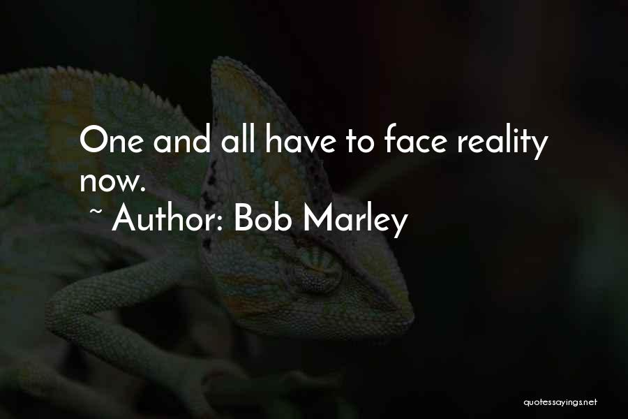 Bob Marley Quotes: One And All Have To Face Reality Now.