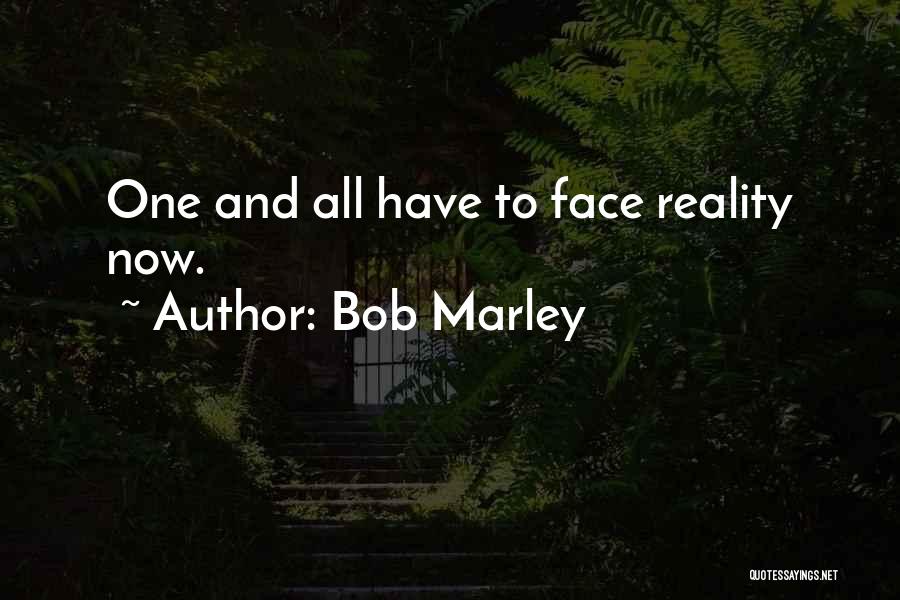 Bob Marley Quotes: One And All Have To Face Reality Now.