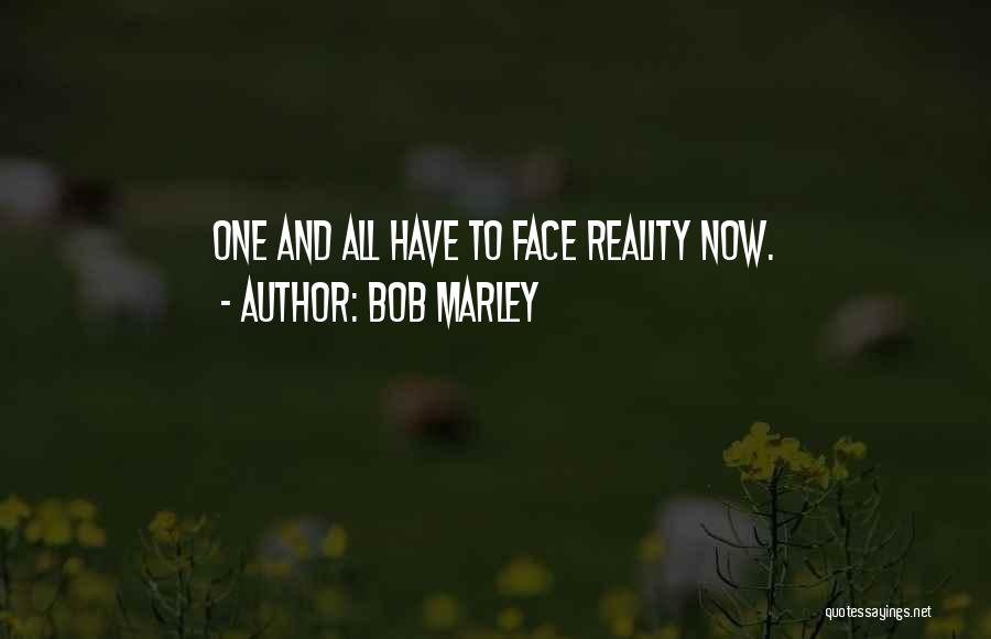 Bob Marley Quotes: One And All Have To Face Reality Now.