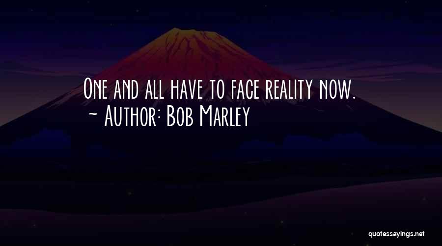 Bob Marley Quotes: One And All Have To Face Reality Now.
