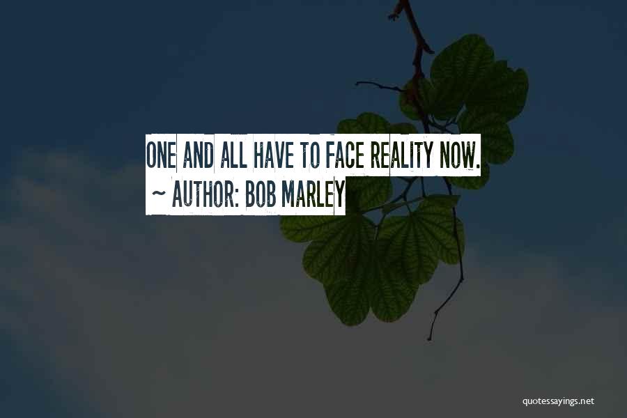 Bob Marley Quotes: One And All Have To Face Reality Now.