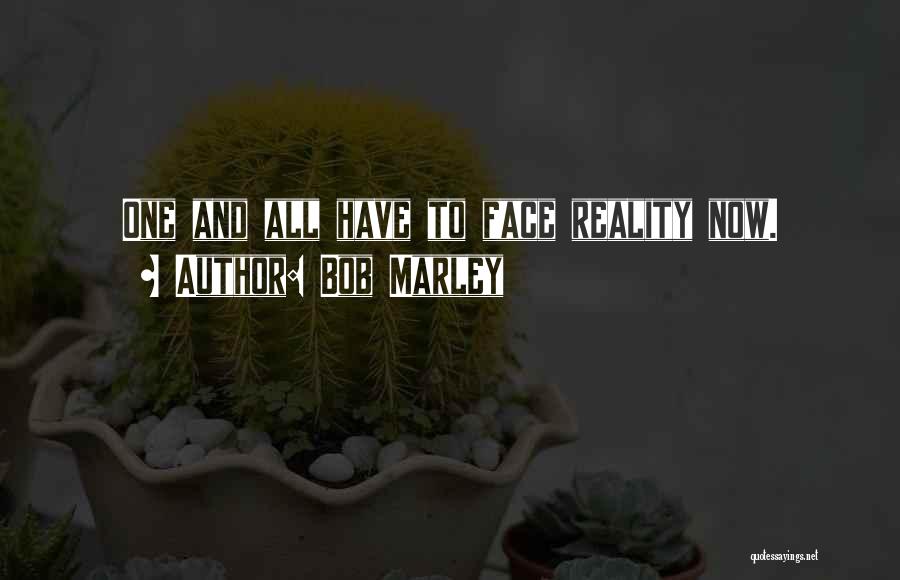 Bob Marley Quotes: One And All Have To Face Reality Now.