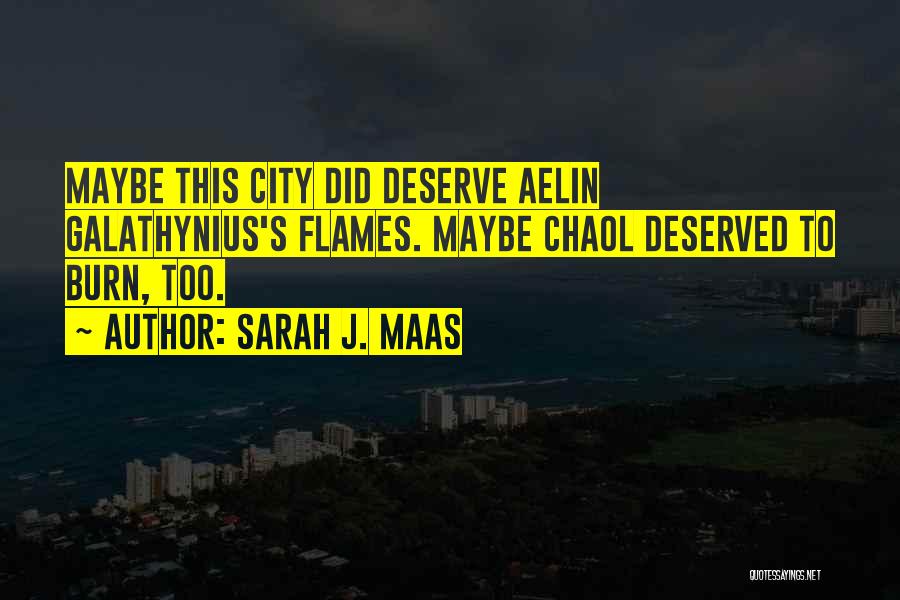 Sarah J. Maas Quotes: Maybe This City Did Deserve Aelin Galathynius's Flames. Maybe Chaol Deserved To Burn, Too.