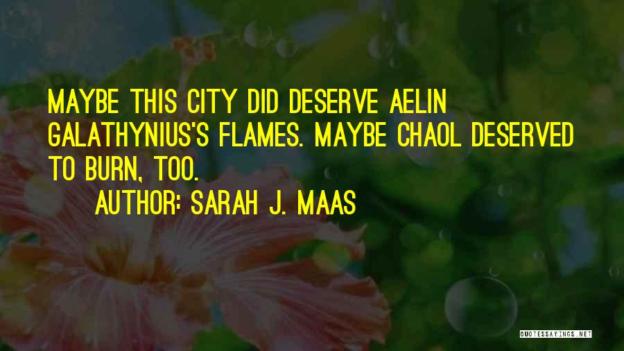 Sarah J. Maas Quotes: Maybe This City Did Deserve Aelin Galathynius's Flames. Maybe Chaol Deserved To Burn, Too.