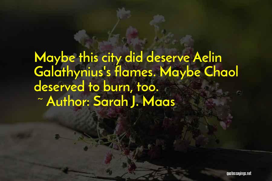 Sarah J. Maas Quotes: Maybe This City Did Deserve Aelin Galathynius's Flames. Maybe Chaol Deserved To Burn, Too.