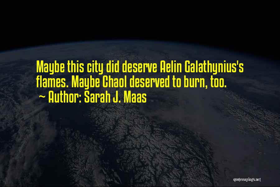 Sarah J. Maas Quotes: Maybe This City Did Deserve Aelin Galathynius's Flames. Maybe Chaol Deserved To Burn, Too.
