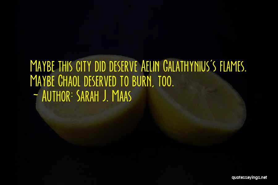 Sarah J. Maas Quotes: Maybe This City Did Deserve Aelin Galathynius's Flames. Maybe Chaol Deserved To Burn, Too.