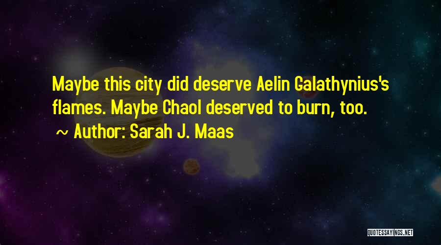 Sarah J. Maas Quotes: Maybe This City Did Deserve Aelin Galathynius's Flames. Maybe Chaol Deserved To Burn, Too.