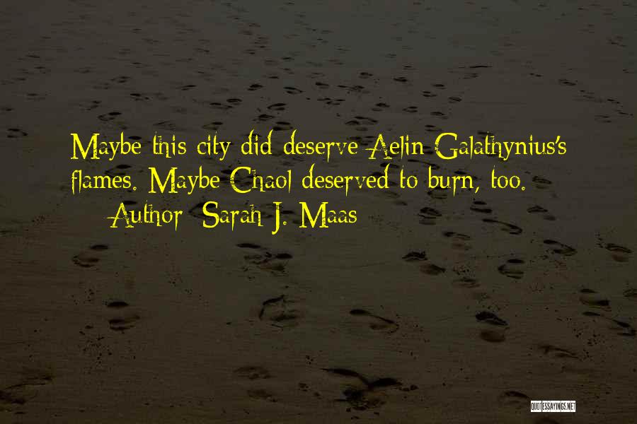 Sarah J. Maas Quotes: Maybe This City Did Deserve Aelin Galathynius's Flames. Maybe Chaol Deserved To Burn, Too.