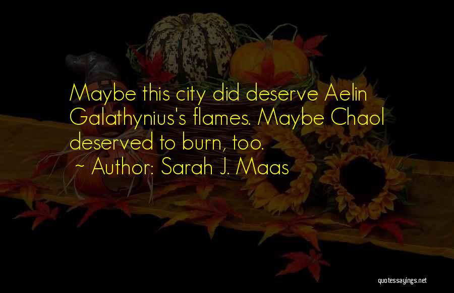 Sarah J. Maas Quotes: Maybe This City Did Deserve Aelin Galathynius's Flames. Maybe Chaol Deserved To Burn, Too.