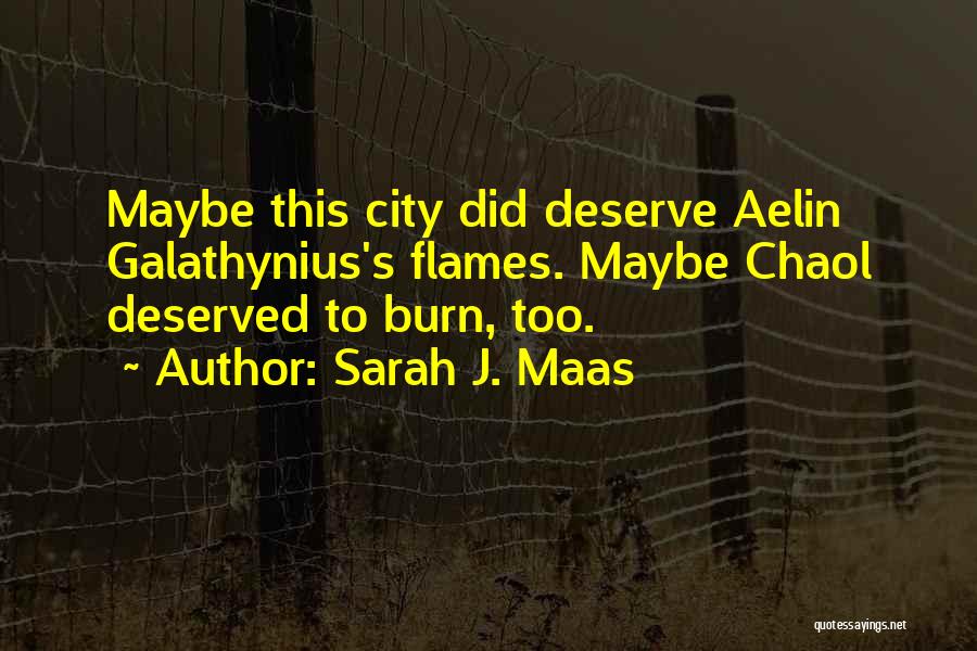 Sarah J. Maas Quotes: Maybe This City Did Deserve Aelin Galathynius's Flames. Maybe Chaol Deserved To Burn, Too.