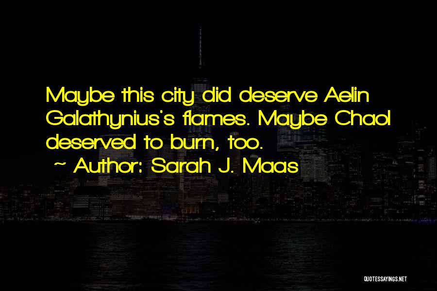 Sarah J. Maas Quotes: Maybe This City Did Deserve Aelin Galathynius's Flames. Maybe Chaol Deserved To Burn, Too.